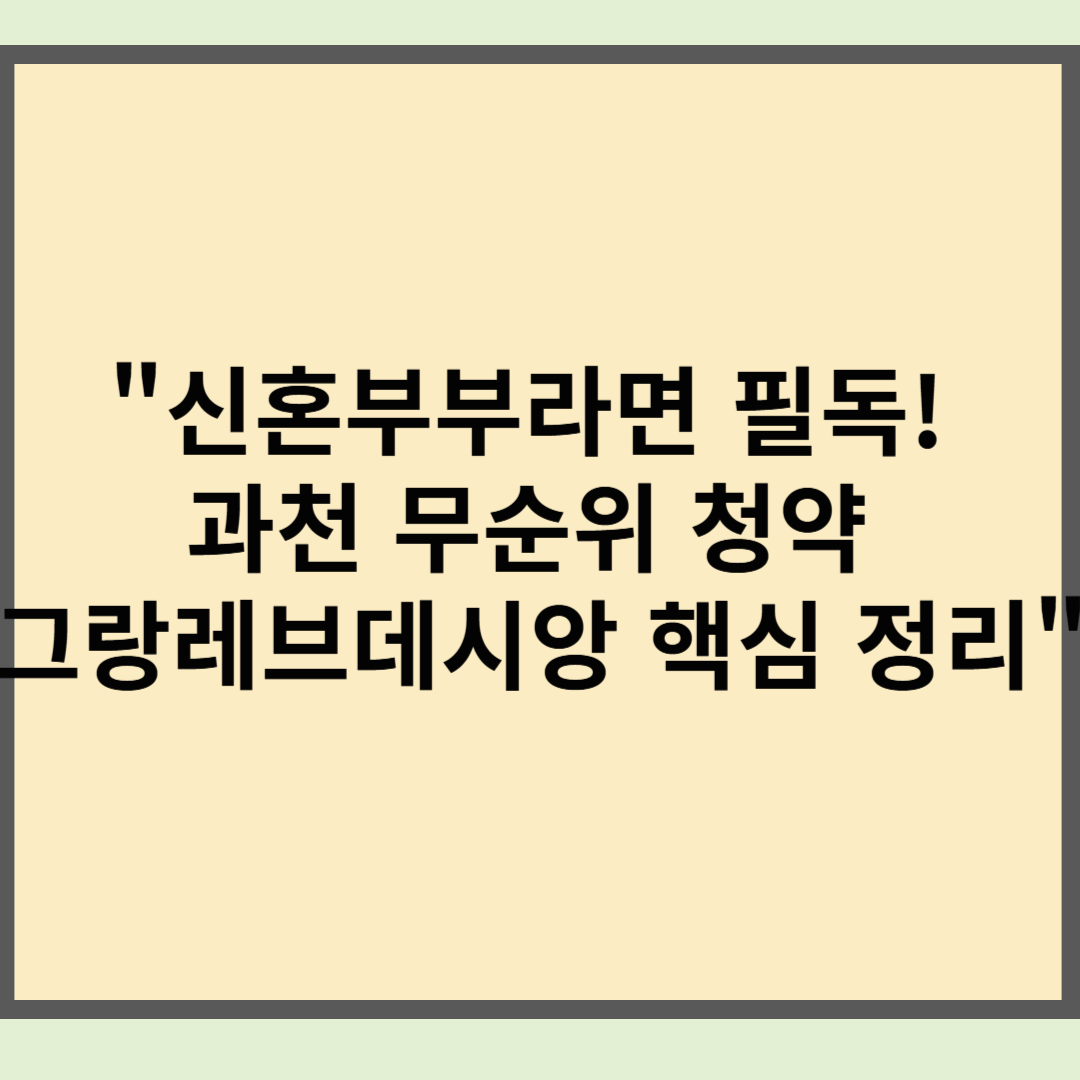 "신혼부부라면 필독! 과천 무순위 청약 그랑레브데시앙 핵심 정리"