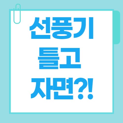 선풍기 틀고 자면 죽는다? '사망설' 진실과 안전수면법