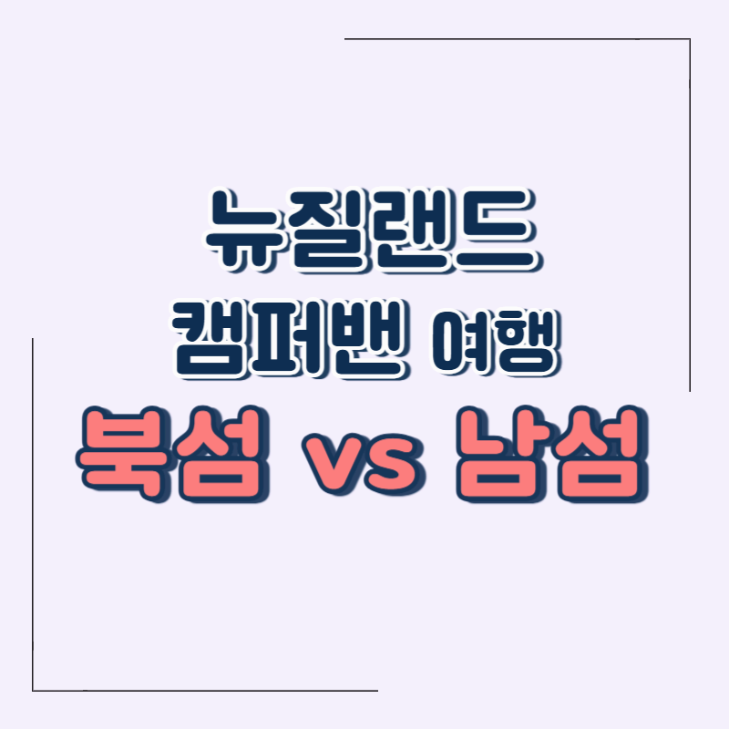 뉴질랜드 캠퍼밴 여행 추천 코스 총정리: 북섬 vs 남섬