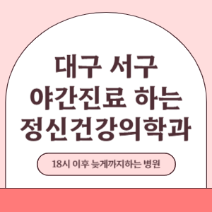 대구 서구 야간진료 늦게까지 진료 하는 정신건강의학과 병원 (18시 이후 지금 진료 중인