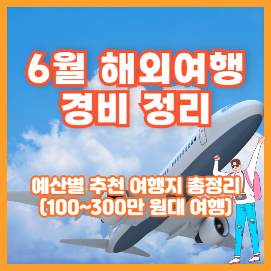 6월 해외여행 경비 정리 ❘ 예산별 추천 여행지 총정리 (100~300만 원대 여행)