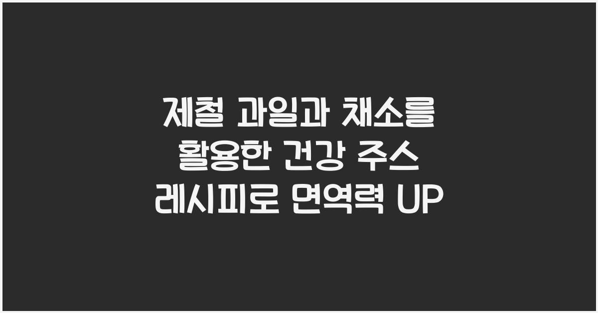 제철 과일과 채소를 활용한 건강 주스 레시피