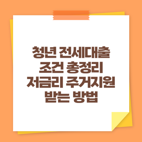 청년 전세대출 조건 총정리 (저금리 주거지원 받는 방법)