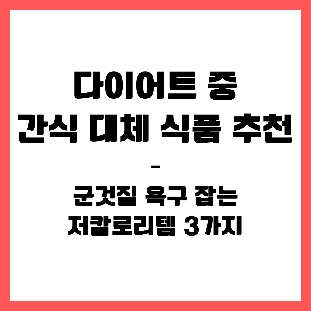 다이어트 중 간식 대체 식품 추천 – 군것질 욕구 잡는 저칼로리템 3가지