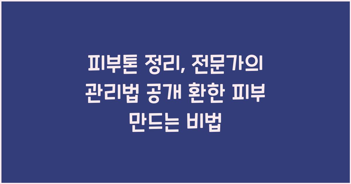 피부톤 정리, 전문가의 관리법 공개