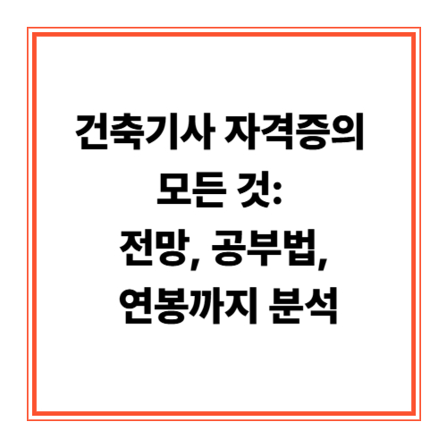 건축기사 자격증의 모든 것: 전망, 공부법, 연봉까지 분석 (2025년 최신 가이드)