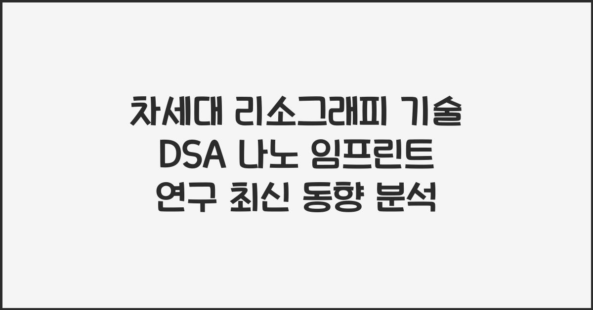 차세대 리소그래피 기술 DSA Directed Self Assembly 나노 임프린트 연구