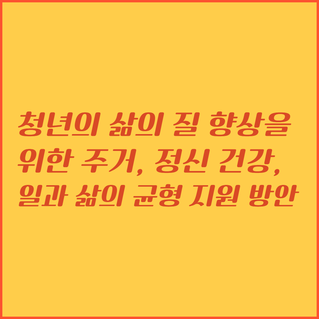 청년 삶의 질 향상을 위한 주거, 정신 건강, 일과 삶의 균형 지원 방안