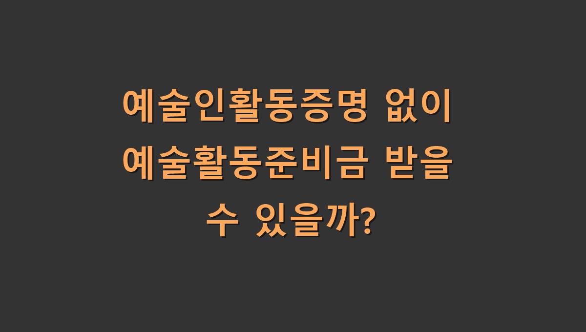 예술인활동증명 없이 예술활동준비금 받을 수 있을까?