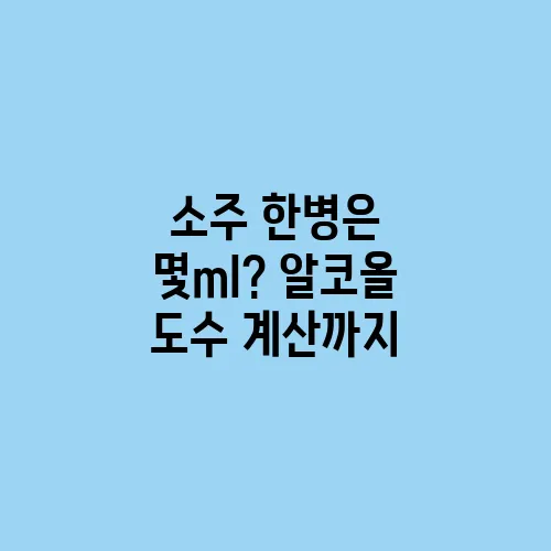 소주 한병은 몇ml? 알코올 도수 계산까지