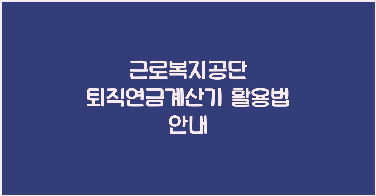 근로복지공단 퇴직연금계산기