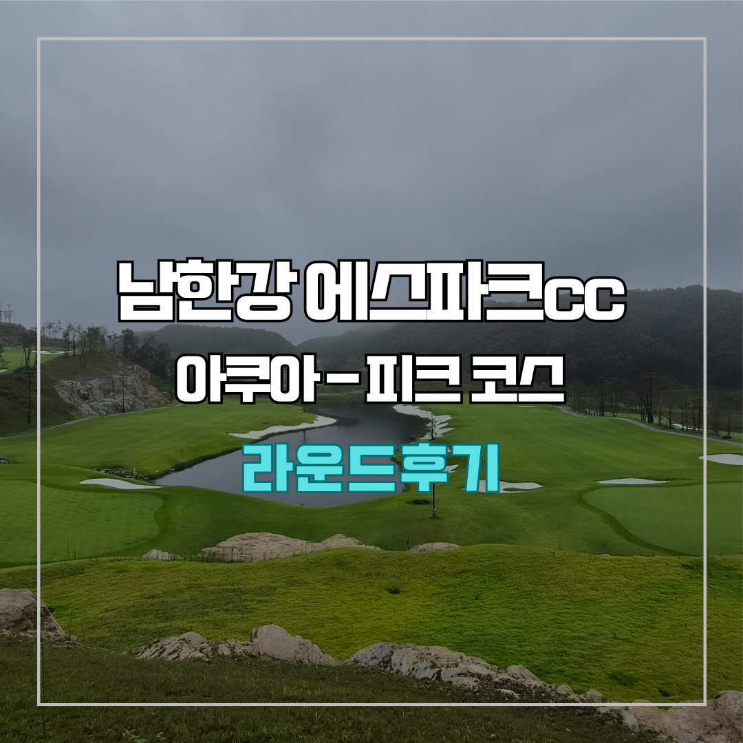 남한강 에스파크cc 아쿠아-피크 코스 라운드 후기