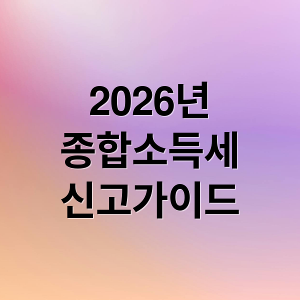 2026년 종합소득세 신고, 기간부터 절세 팁까지 완벽 가이드
