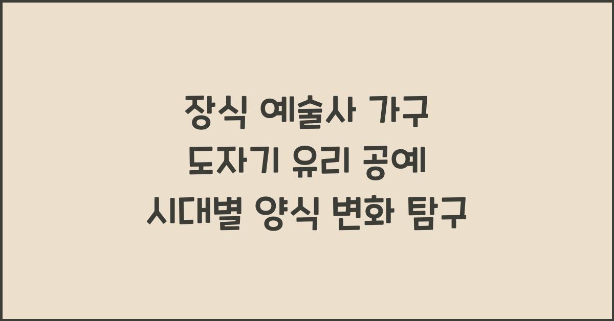 장식 예술사 가구 도자기 유리 공예 시대별 양식 변화 연구