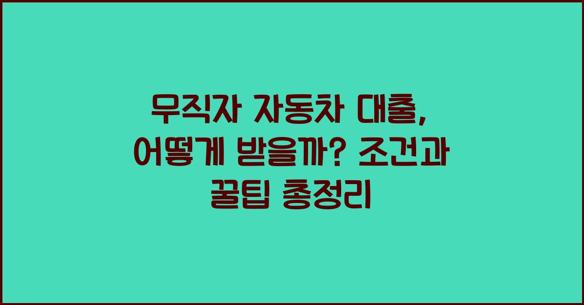 무직자 자동차 대출, 어떻게 받을까?