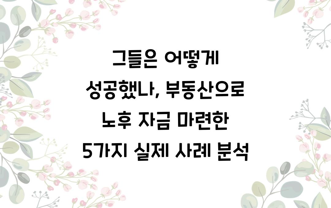  그들은 어떻게 성공했나: 부동산으로 노후 자금 마련한 실제 사례 5가지