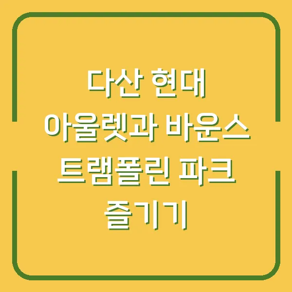 다산 현대 아울렛과 바운스 트램폴린 파크 즐기기