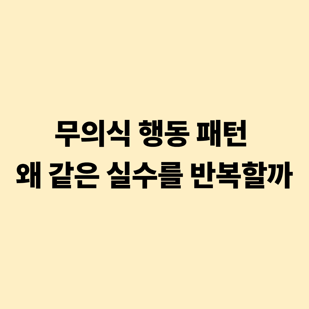 무의식 행동 패턴 왜 같은 실수를 반복할까