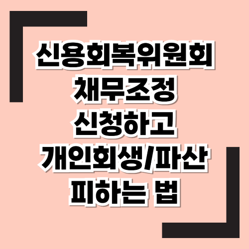 신용회복위원회 채무조정 : 개인 회생 · 파산 전 아직 기회는 있습니다!
