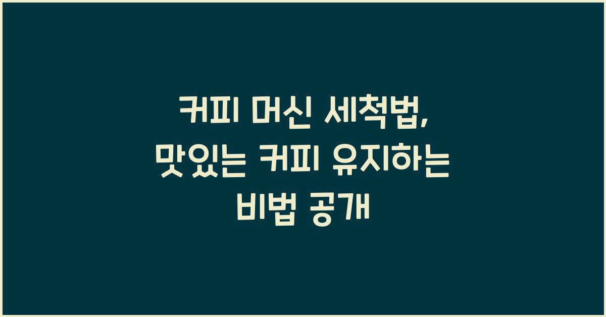 커피 머신 세척법, 맛있는 커피 유지