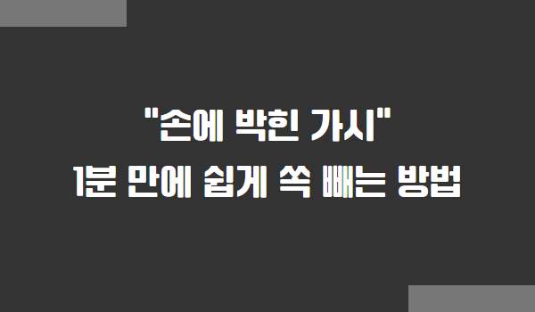 손에 박힌 가시 쉽게 빼는 방법