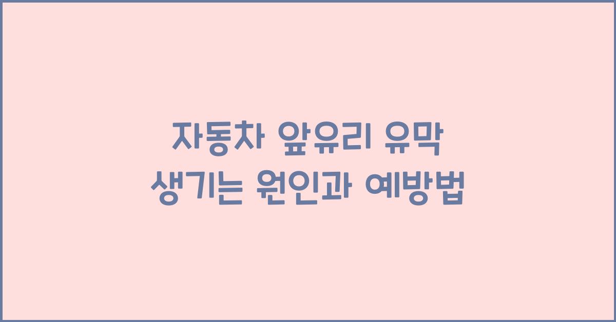 자동차 앞유리 유막 생기는 원인