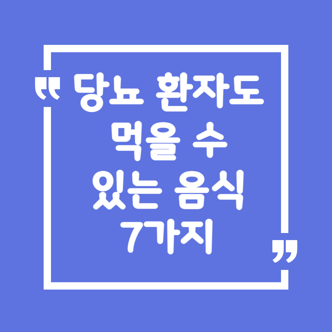 당뇨 환자도 먹을 수 있는 음식 7가지 🍽️ 건강한 식단 가이드