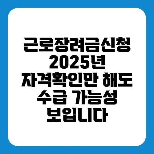 근로장려금신청 2025년 자격확인만 해도 수급 가능성 보입니다