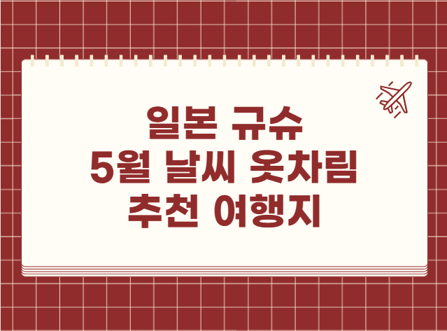 일본 규슈 5월 날씨 옷차림 추천 여행지