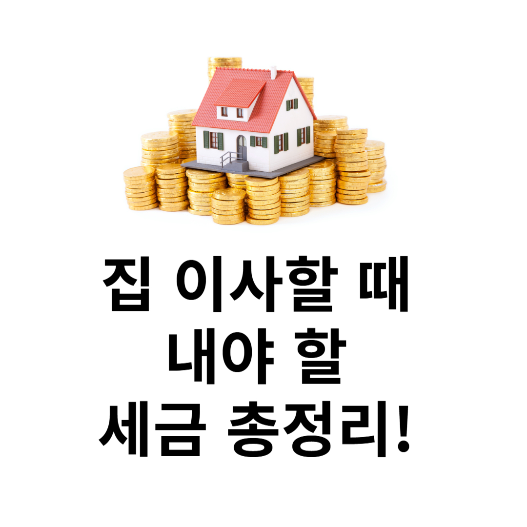 집 이사할 때 내야 할 세금 총정리! 취득세부터 양도세까지 한눈에