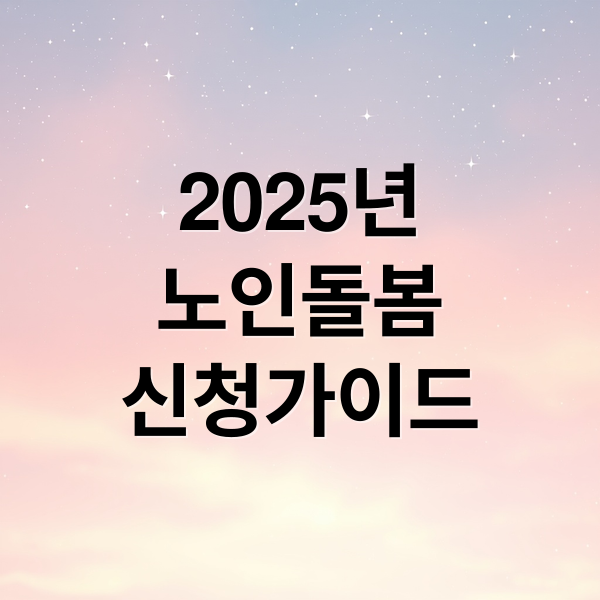 2025 노인 돌봄 서비스: 신청 자격, 지원금, 절차 완벽 가이드