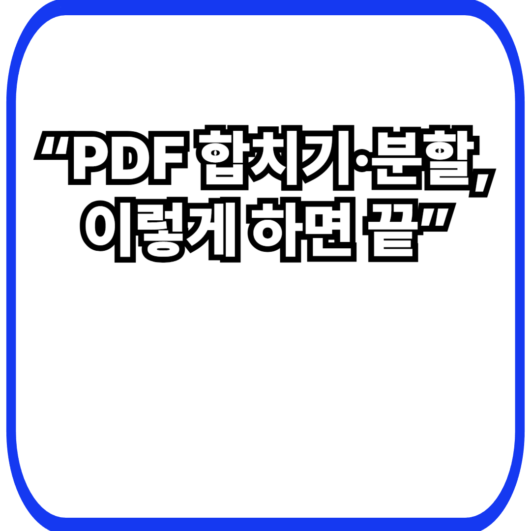 PDF 파일 합치기·분할하는 방법 – 프로그램 없이도 가능한 정리법