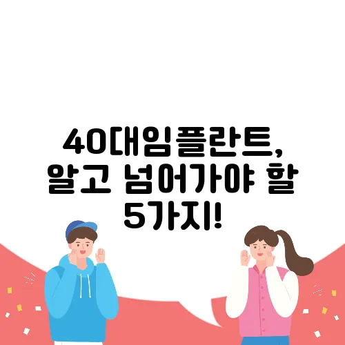 40대임플란트, 알고 넘어가야 할 5가지!