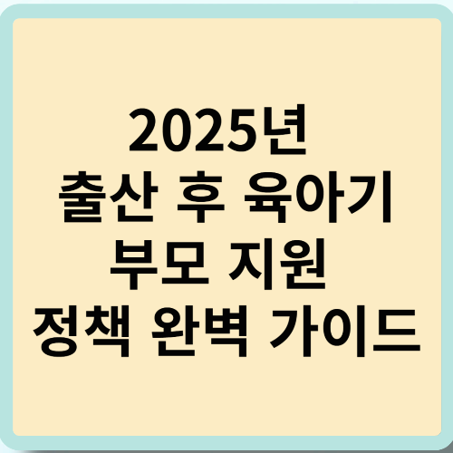 2025년 출산 후 육아기 부모 지원 정책 완벽 가이드