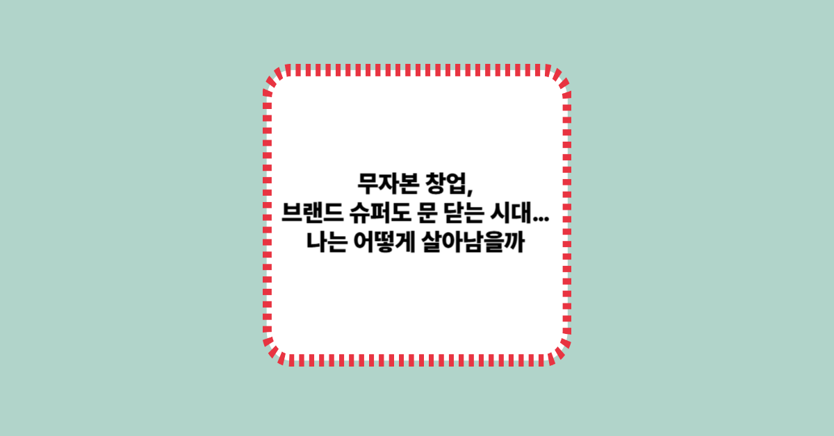 무자본 창업, 브랜드 슈퍼도 문 닫는 시대&hellip; 나는 어떻게 살아남을까?