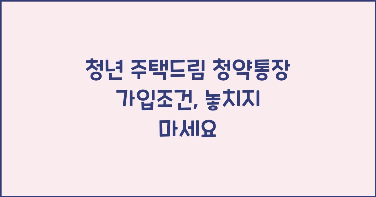 청년 주택드림 청약통장 가입조건