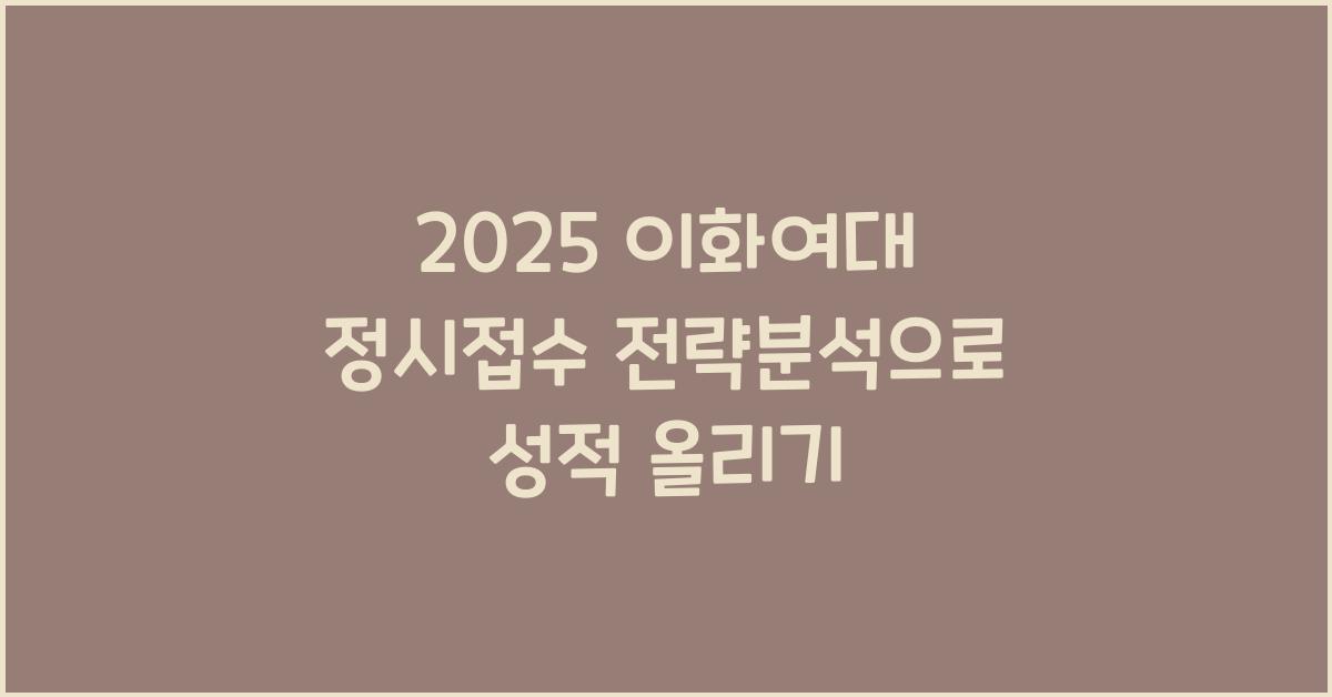 2025 이화여대 정시접수 전략분석