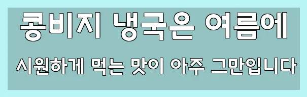  콩비지 냉국은 여름에 시원하게 먹는 맛이 아주 그만입니다