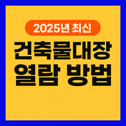 건축물대장 열람 방법, 2025년 최신 정보 총정리!