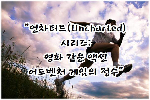 언차티드(Uncharted) 시리즈: 영화 같은 액션 어드벤처 게임의 정수