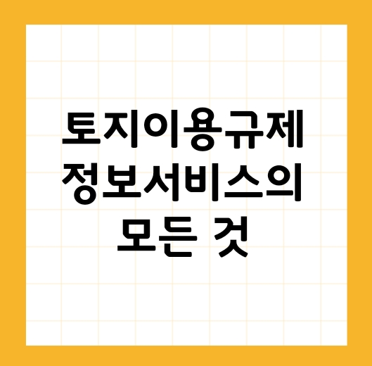 토지이용규제 정보서비스: 누구나 쉽게 이해하는 필수 안내 가이드