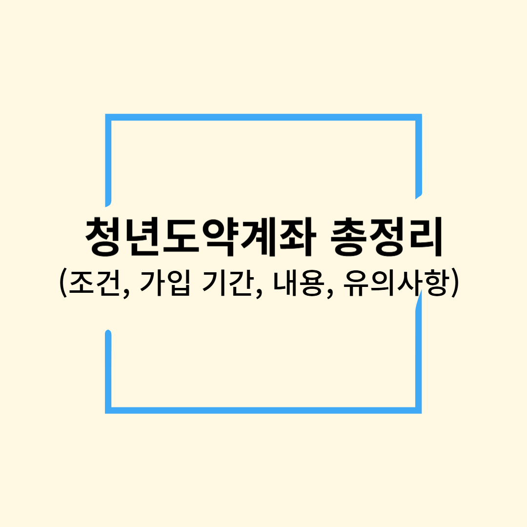 청년도약계좌 총정리 (가입 조건 및 기간, 내용 및 절차, 유의사항)
