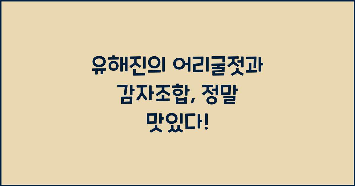 유해진의 어리굴젓과 감자조합: 독특한 밥도둑 레시피