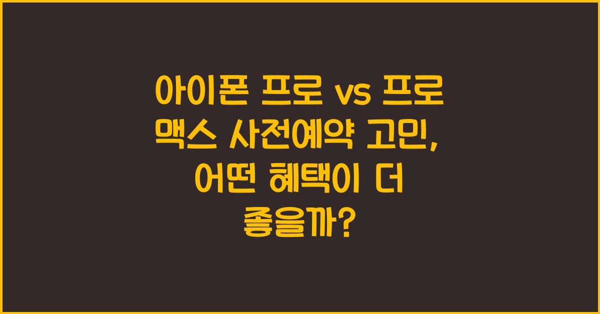 아이폰 프로 vs 프로 맥스 사전예약 고민  