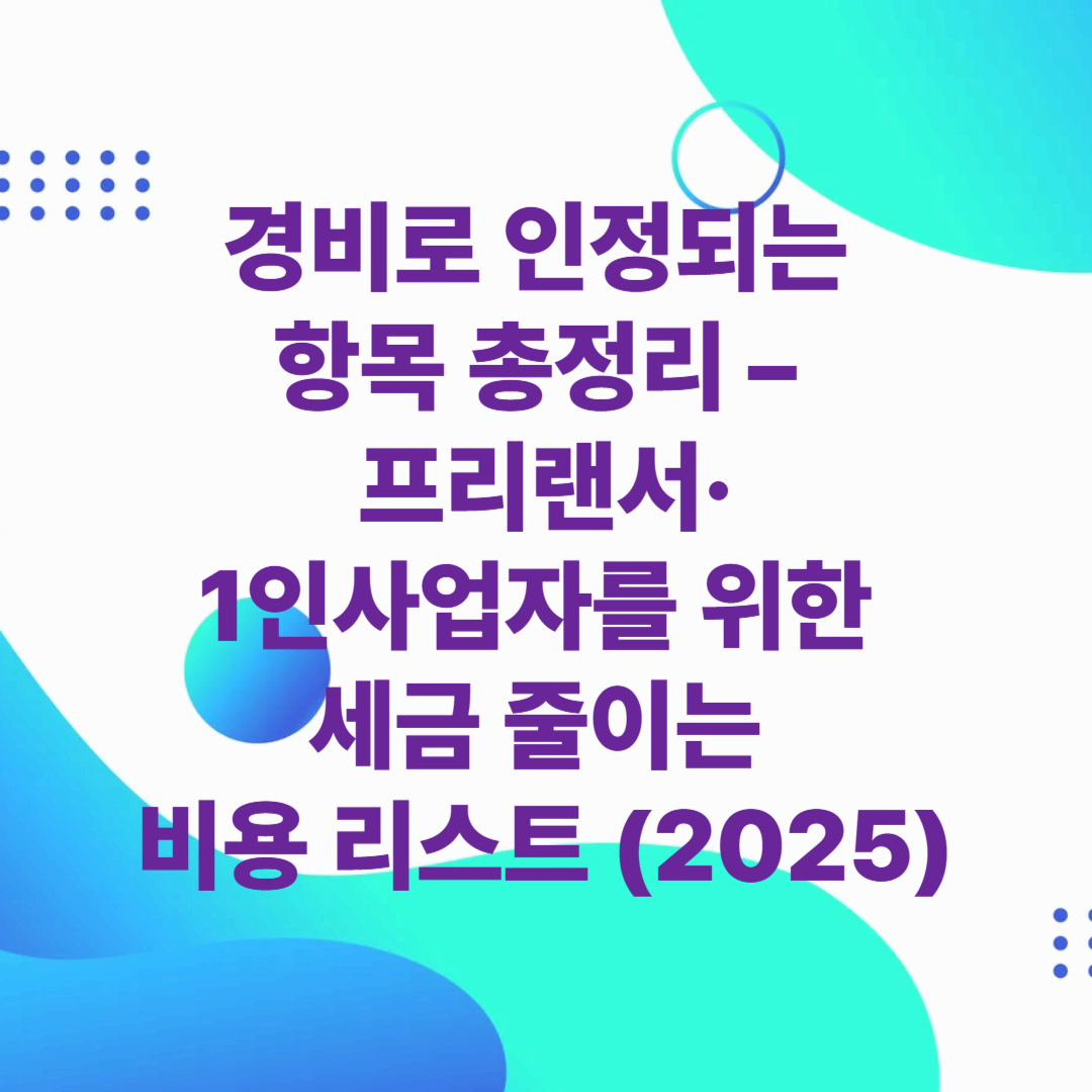 경비로 인정되는 항목 총정리 &ndash; 프리랜서&middot;1인사업자를 위한 세금 줄이는 비용 리스트 (2025)