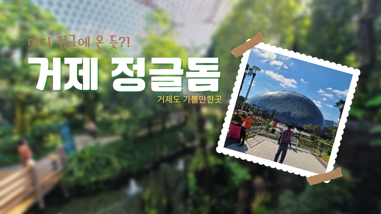 거제 정글돔 멋진 거대한 온실 식물원, 마치 정글에 온 듯?! 요금 입장시간