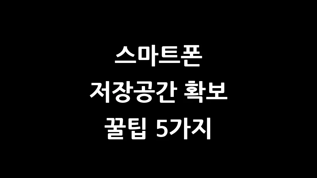 스마트폰 저장공간 확보 꿀팁 5가지! 사진, 파일 정리 이렇게 하세요
