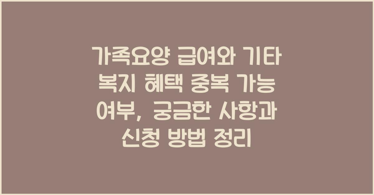 가족요양 급여와 기타 복지 혜택 중복 가능 여부  