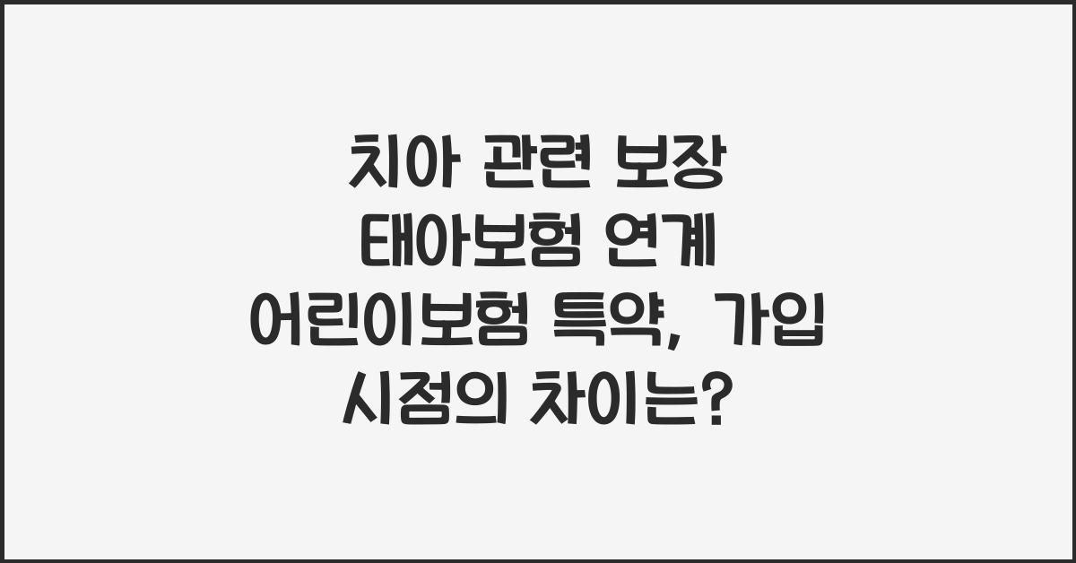 치아 관련 보장 태아보험 연계 어린이보험 특약 가입 시점 비교