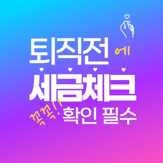 퇴직 전에 꼭 봐야 할 세금 체크리스트 7가지! 퇴직금 수령 전 필수 가이드